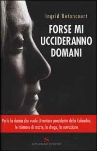 Forse mi uccideranno domani - Ingrid Betancourt - copertina