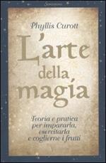 L' arte della magia. Teoria e pratica per impararla, esercitarla e coglierne i frutti