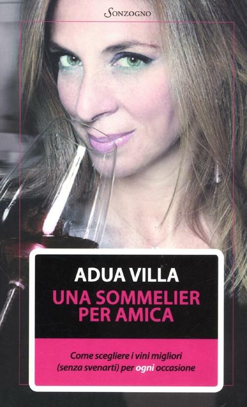 Una sommelier per amica. Come scegliere i vini migliori (senza svenarti) per ogni occasione - Adua Villa - copertina