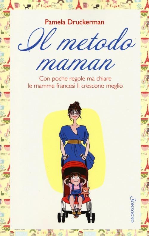 Il metodo maman. Con poche regole ma chiare le mamme francesi li crescono meglio - Pamela Druckerman - copertina