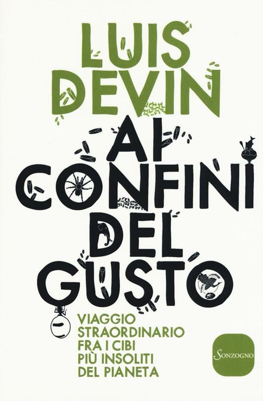 Ai confini del gusto. Viaggio straordinario fra i cibi più insoliti del pianeta - Luis Devin - copertina