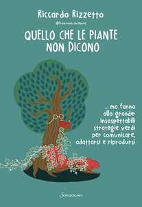 Libro Quello che le piante non dicono... ma fanno alla grande: insospettabili strategie verdi per comunicare, adattarsi e riprodursi Riccardo Rizzetto