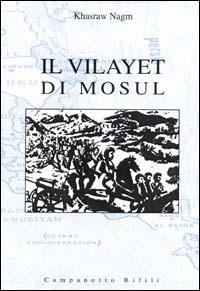 Il Vilayet di Mosul. Problemi internazionali, istituzioni locali e movimenti nazionalisti tra provincia ottomana e creazione dello Stato dell'Iraq - Khasraw A. Nagm - copertina