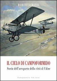 Il cielo di Campoformido. Storia dell'aeroporto della città di Udine. Ediz. illustrata. Vol. 1: Dalle origini all'8 settembre 1943. - Roberto Bassi - copertina