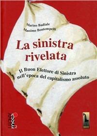 La Sinistra rivelata. Il buon elettore di Sinistra nell'epoca del capitalismo assoluto - Marino Badiale,Massimo Bontempelli - copertina