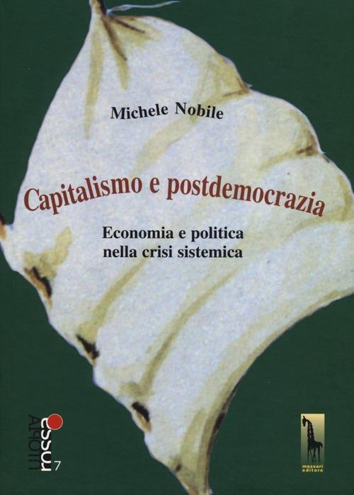 Capitalismo e postdemocrazia. Economia e politica nella crisi sistemica - Michele Nobile - copertina