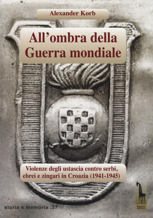 All'ombra della guerra mondiale. Violenze degli ustascia in Croazia contro serbi, ebrei e rom (1941-1945) - Alexander Korb - copertina