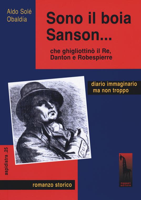 Sono il boia Sanson che ghigliottinò il Re, Danton e Robespierre di Aldo  Solé Obaldia - 9788845703652 in Narrativa contemporanea