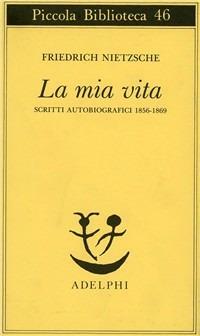 La mia vita. Scritti autobiografici 1856-1869 - Friedrich Nietzsche - copertina