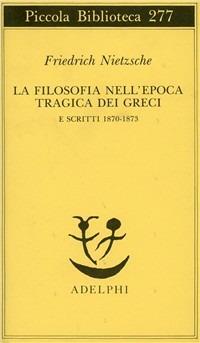 La filosofia nell'epoca tragica dei greci e scritti 1870-1873 - Friedrich Nietzsche - copertina