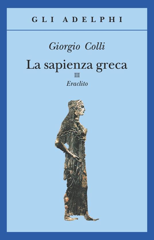 La sapienza greca. Eraclito. Vol. 3 - Giorgio Colli - Libro - Adelphi - Gli  Adelphi