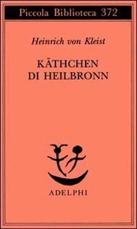 Käthchen di Heilbronn, ovvero La prova del fuoco. Grande dramma storico-cavalleresco - Heinrich von Kleist - copertina