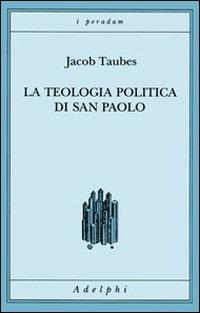 La teologia politica di san Paolo. Lezioni tenute dal 23 al 27 febbraio 1987 alla Forschungsstätte della Evangelische Studiengemeinschaft di Heidelberg - Jacob Taubes - copertina