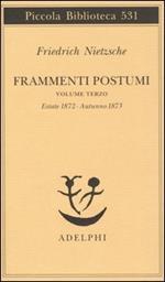 Frammenti postumi. Vol. 3: Estate 1872-Autunno 1873.