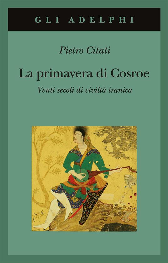 La primavera di Cosroe. Venti secoli di civiltà iranica - Pietro Citati - copertina