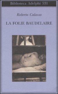La Folie Baudelaire. Ediz. italiana - Roberto Calasso - copertina