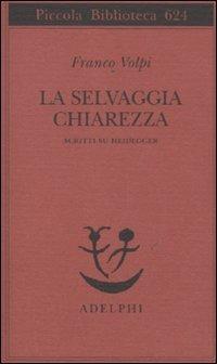 La selvaggia chiarezza. Scritti su Heidegger - Franco Volpi - Libro -  Adelphi - Piccola biblioteca Adelphi