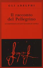 Il racconto del pellegrino. Autobiografia di sant'Ignazio di Loyola