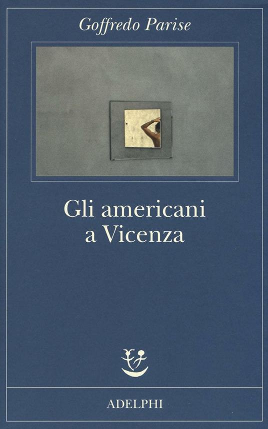 Gli americani a Vicenza e altri racconti 1952-1965 - Goffredo Parise - Libro  - Adelphi - Fabula