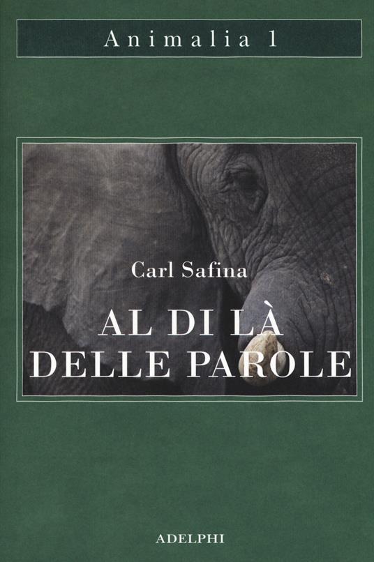 Al di là delle parole. Che cosa provano e pensano gli animali - Carl Safina  - Libro - Adelphi - Animalia