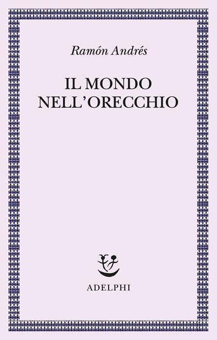 Il mondo nell'orecchio. La nascita della musica nella cultura - Ramón Andrés - copertina