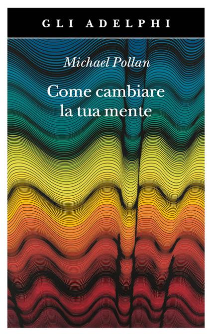 Come cambiare la tua mente - Michael Pollan - Libro - Adelphi - Gli Adelphi