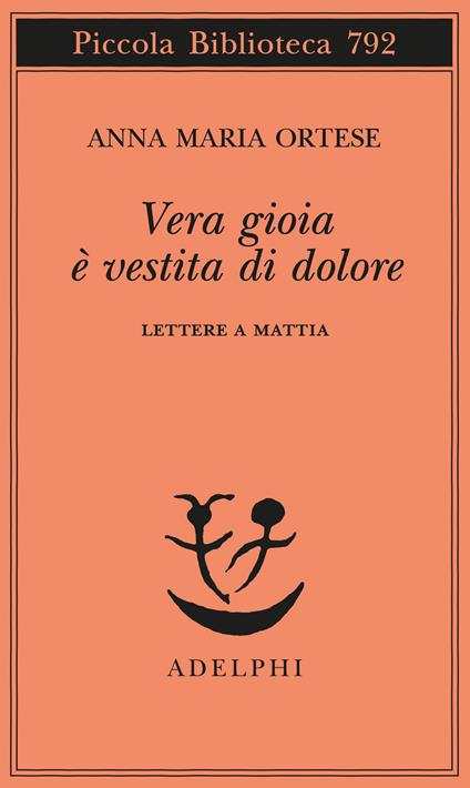 Vera gioia è vestita di dolore. Lettere a Mattia - Anna Maria Ortese - copertina