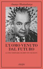 L'uomo venuto dal futuro. La vita visionaria di John Von Neumann