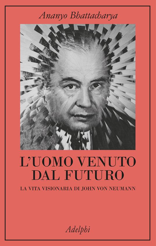 L'uomo venuto dal futuro. La vita visionaria di John Von Neumann - Ananyo Bhattacharya - copertina