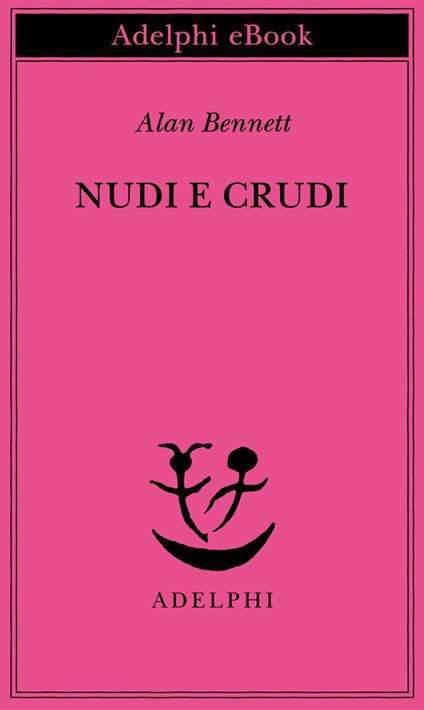 Nudi e crudi - Alan Bennett,Giulia Arborio Mella,Claudia Valeria Letizia - ebook