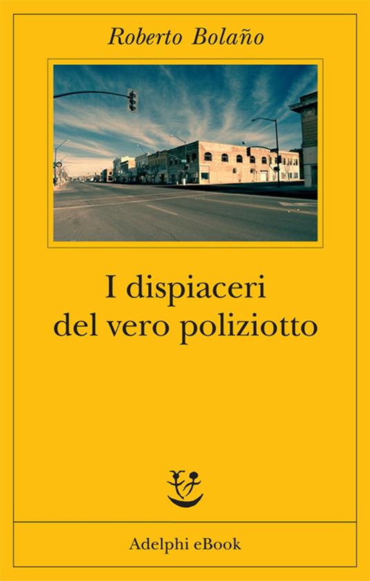 I dispiaceri del vero poliziotto - Roberto Bolaño,Ilide Carmignani - ebook