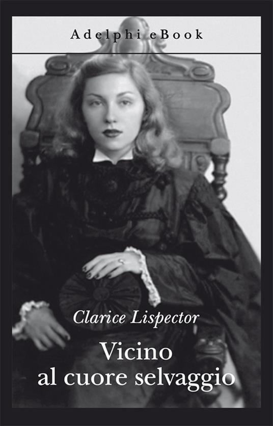 Vicino al cuore selvaggio - Clarice Lispector,Rita Desti - ebook