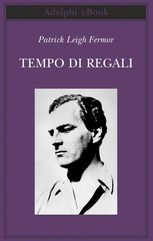 Tempo di regali. A piedi fino a Costantinopoli da Hoek Van Holland al medio Danubio - Patrick Leigh Fermor,Giovanni Luciani - ebook