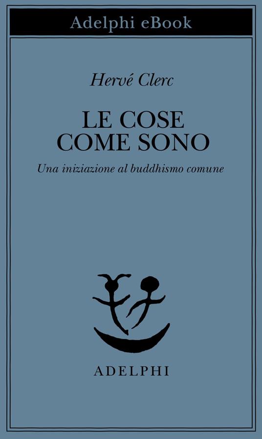 Le cose come sono. Una iniziazione al buddhismo comune - Hervé Clerc,Carlo Laurenti - ebook