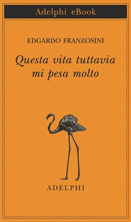 Questa vita tuttavia mi pesa molto - Edgardo Franzosini - ebook