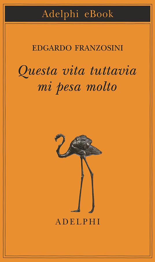 Questa vita tuttavia mi pesa molto - Edgardo Franzosini - ebook