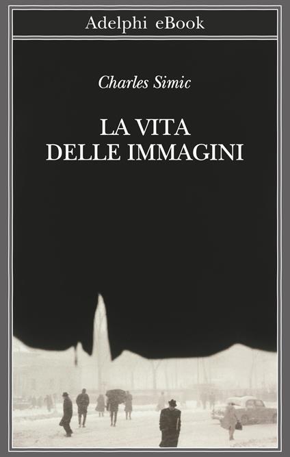 La vita delle immagini - Charles Simic,Adriana Bottini - ebook