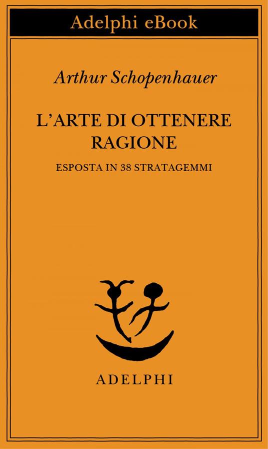 L' arte di ottenere ragione esposta in 38 stratagemmi - Arthur Schopenhauer,F. Volpi,N. Curcio - ebook