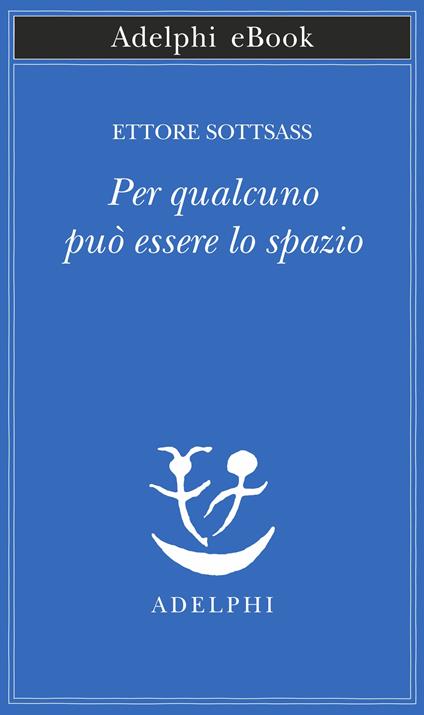 Per qualcuno può essere lo spazio - Ettore Sottsass,Matteo Codignola - ebook