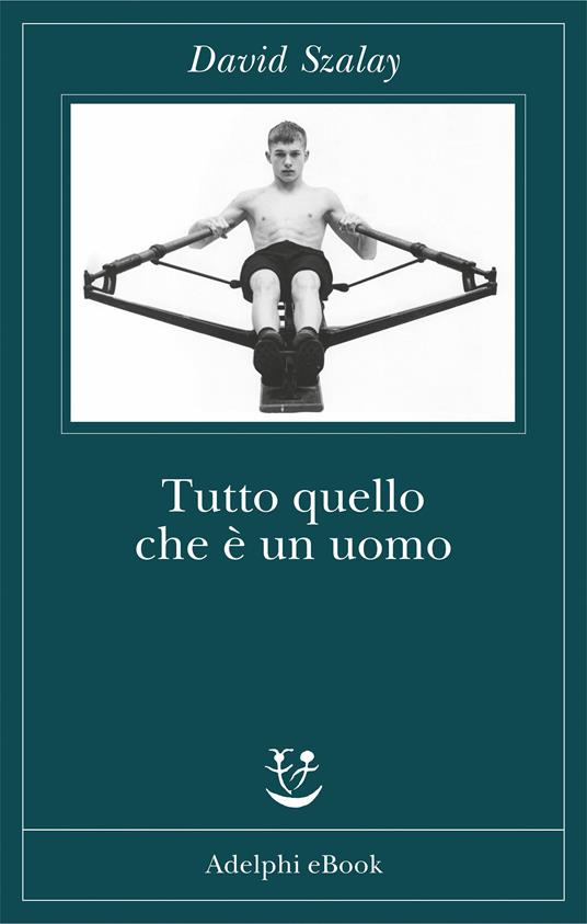 Tutto quello che è un uomo - David Szalay,Anna Rusconi - ebook