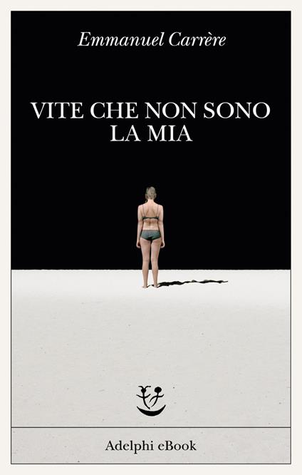 Vite che non sono la mia - Emmanuel Carrère,Federica Di Lella,Maria Laura Vanorio - ebook