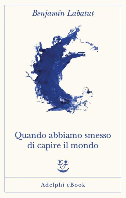 Quando abbiamo smesso di capire il mondo - Benjamín Labatut,Lisa Topi - ebook