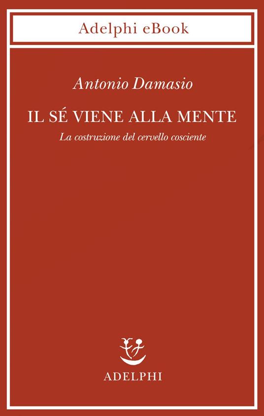 Il sé viene alla mente. La costruzione del cervello cosciente - Antonio R. Damasio,I. C. Blum - ebook