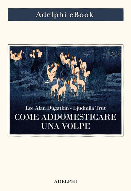 Come addomesticare una volpe (e farla diventare un cane). Scienziati visionari e una fiaba siberiana sull'evoluzione accelerata - Lee Alan Dugatkin,Lyudmila Trut,Valentina Marconi - ebook