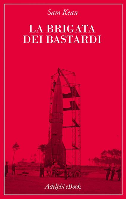 La brigata dei bastardi. La vera storia degli scienziati e delle spie che sabotarono la bomba atomica nazista - Sam Kean,Luigi Civalleri - ebook