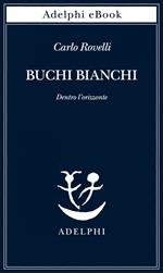 Buchi bianchi. Dentro l'orizzonte