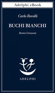 Buchi bianchi. Dentro l'orizzonte