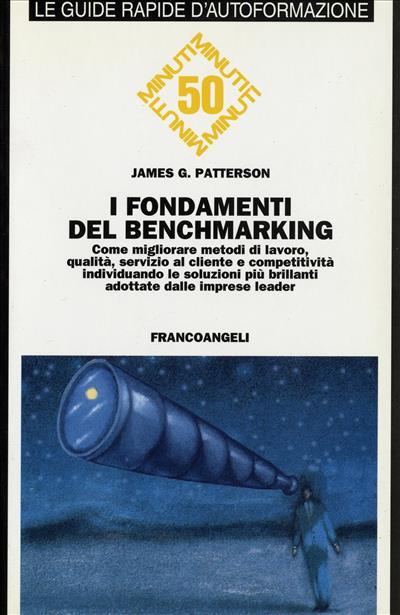 I fondamenti del benchmarking. Come migliorare metodi di lavoro, qualità, servizio al cliente e competitività individuando le soluzioni più brillanti... - James G. Patterson - copertina