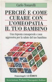 Perché e come curare con l'omeopatia il tuo bambino. Una risposta consapevole e non aggressiva alla salute del tuo bambino - Carlo Tonarelli - copertina