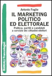 Il marketing politico ed elettorale. Politica, partiti e candidati a servizio dei cittadini-elettori - Antonio Foglio - copertina